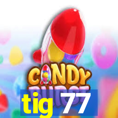 tig 77